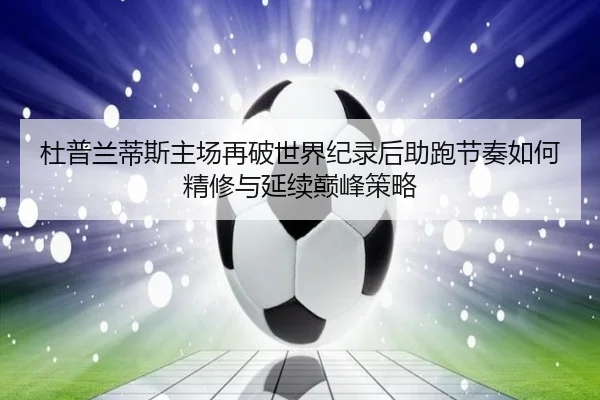 杜普兰蒂斯主场再破世界纪录后助跑节奏如何精修与延续巅峰策略